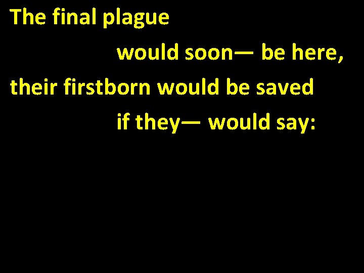 The final plague would soon— be here, their firstborn would be saved if they—