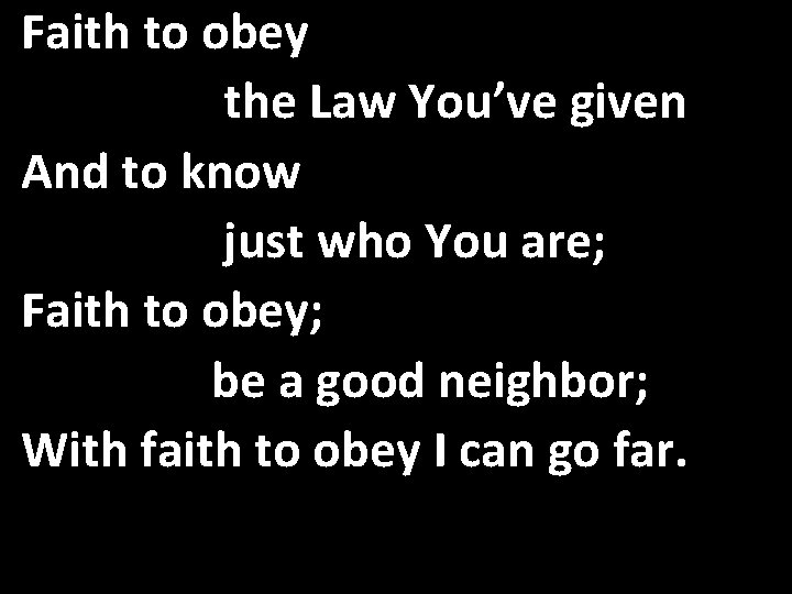 Faith to obey the Law You’ve given And to know just who You are;