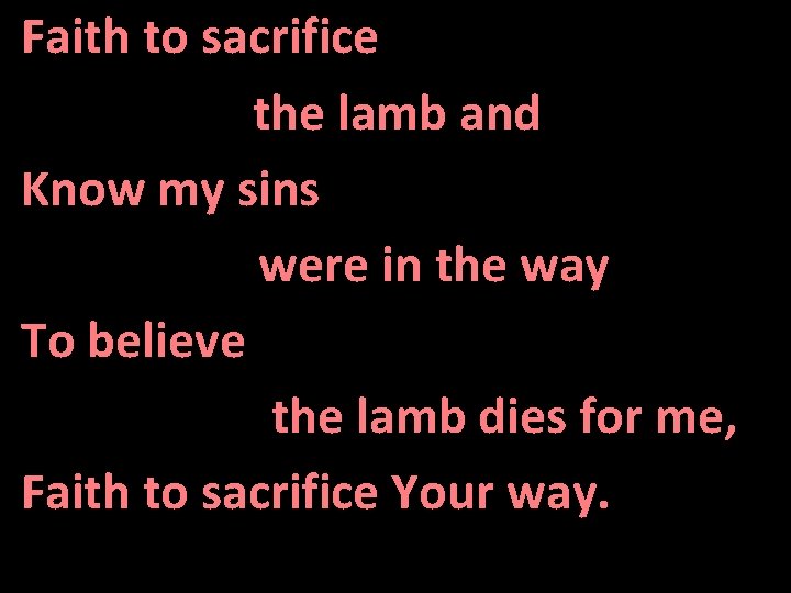Faith to sacrifice the lamb and Know my sins were in the way To