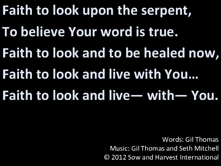 Faith to look upon the serpent, To believe Your word is true. Faith to