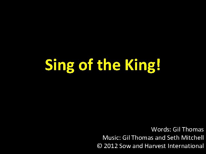 Sing of the King! Words: Gil Thomas Music: Gil Thomas and Seth Mitchell ©