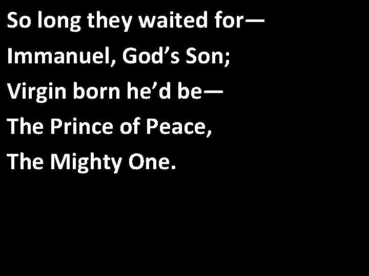 So long they waited for— Immanuel, God’s Son; Virgin born he’d be— The Prince