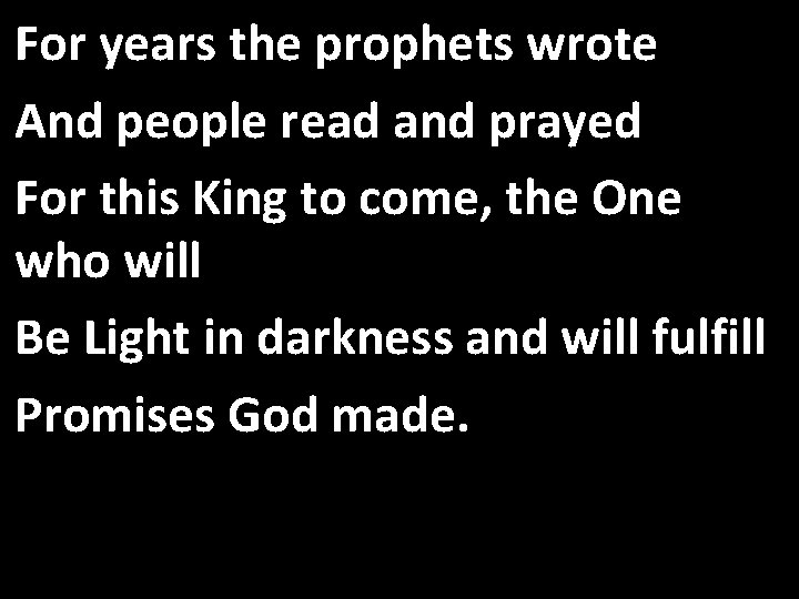 For years the prophets wrote And people read and prayed For this King to