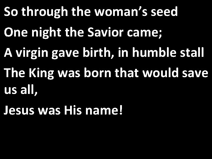 So through the woman’s seed One night the Savior came; A virgin gave birth,