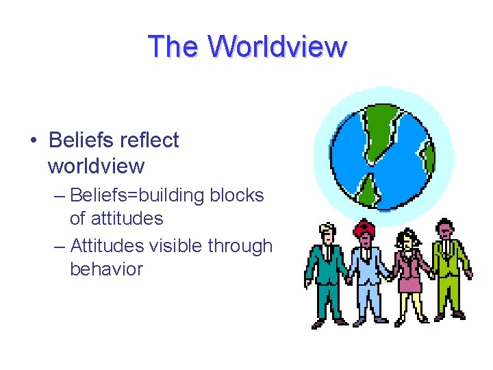 The Worldview • Beliefs reflect worldview – Beliefs=building blocks of attitudes – Attitudes visible