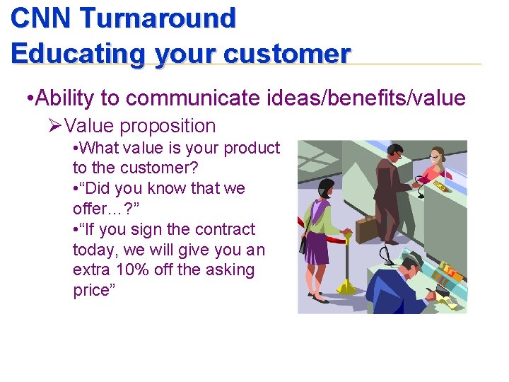 CNN Turnaround Educating your customer • Ability to communicate ideas/benefits/value ØValue proposition • What