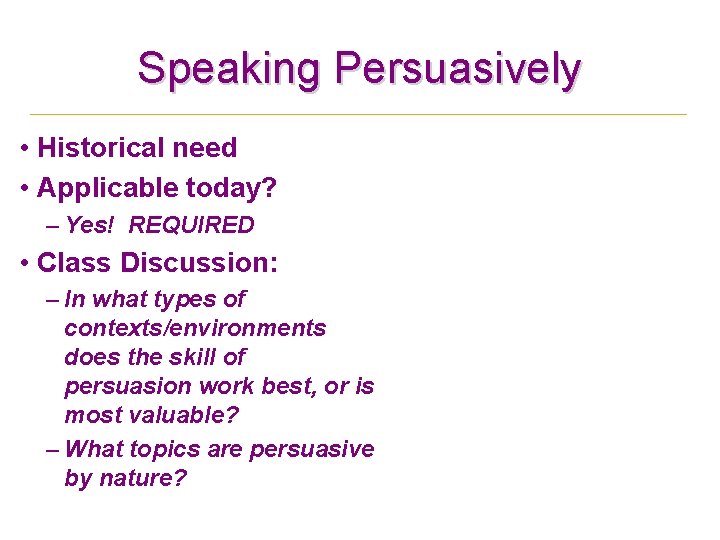 Speaking Persuasively • Historical need • Applicable today? – Yes! REQUIRED • Class Discussion: