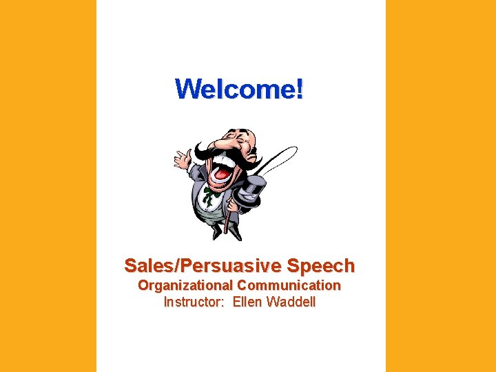 Welcome! Sales/Persuasive Speech Organizational Communication Instructor: Ellen Waddell 