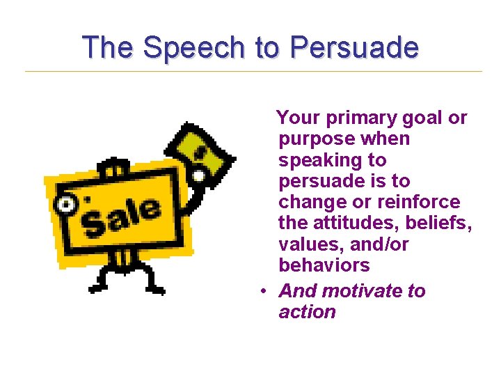 The Speech to Persuade Your primary goal or purpose when speaking to persuade is