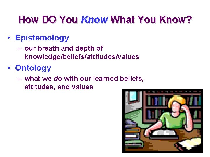 How DO You Know What You Know? • Epistemology – our breath and depth