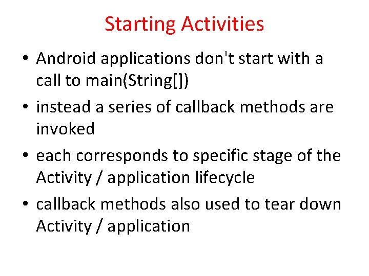 Starting Activities • Android applications don't start with a call to main(String[]) • instead