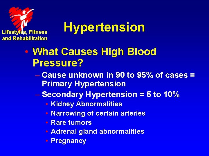 Lifestyles, Fitness and Rehabilitation Hypertension • What Causes High Blood Pressure? – Cause unknown