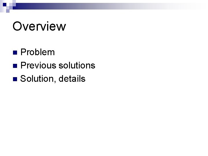 Overview Problem n Previous solutions n Solution, details n 
