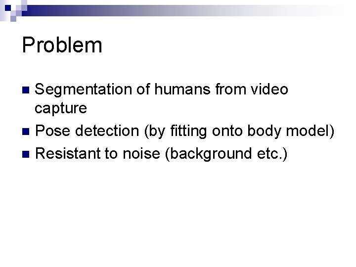 Problem Segmentation of humans from video capture n Pose detection (by fitting onto body