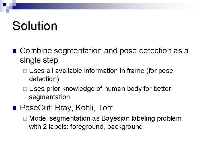 Solution n Combine segmentation and pose detection as a single step ¨ Uses all