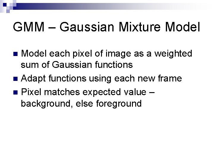 GMM – Gaussian Mixture Model each pixel of image as a weighted sum of