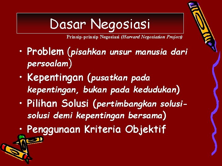 Dasar Negosiasi Prinsip-prinsip Negosiasi (Harvard Negosiation Project) • Problem (pisahkan unsur manusia dari persoalam)