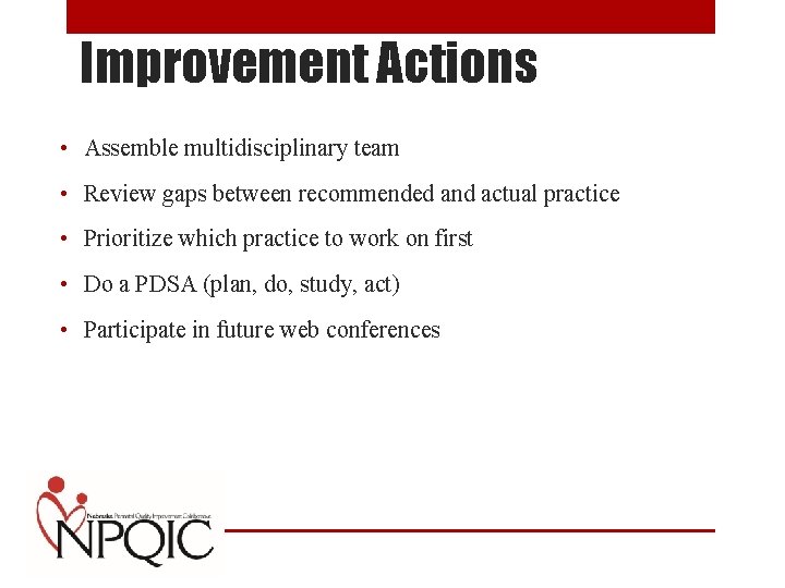 Improvement Actions • Assemble multidisciplinary team • Review gaps between recommended and actual practice