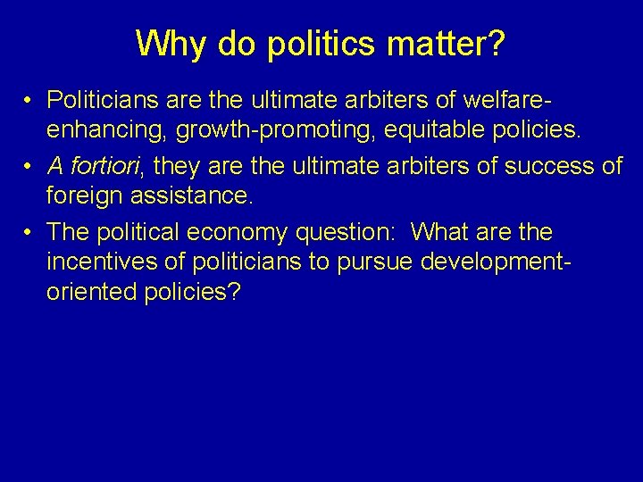 Why do politics matter? • Politicians are the ultimate arbiters of welfareenhancing, growth-promoting, equitable