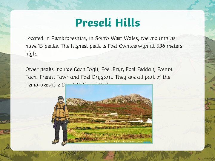 Preseli Hills Located in Pembrokeshire, in South West Wales, the mountains have 15 peaks.