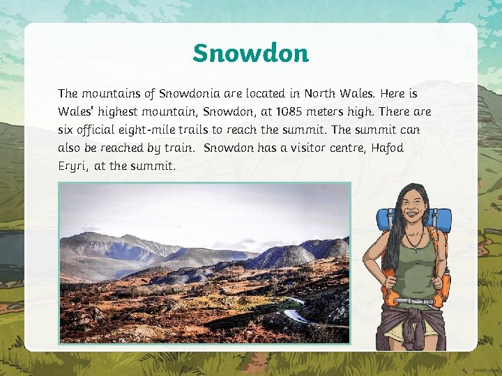 Snowdon The mountains of Snowdonia are located in North Wales. Here is Wales' highest
