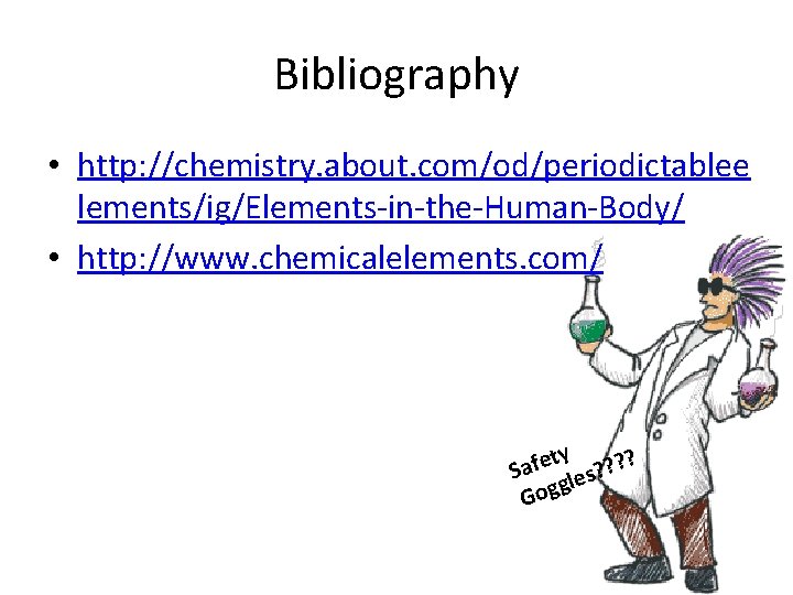 Bibliography • http: //chemistry. about. com/od/periodictablee lements/ig/Elements-in-the-Human-Body/ • http: //www. chemicalelements. com/ ty ?