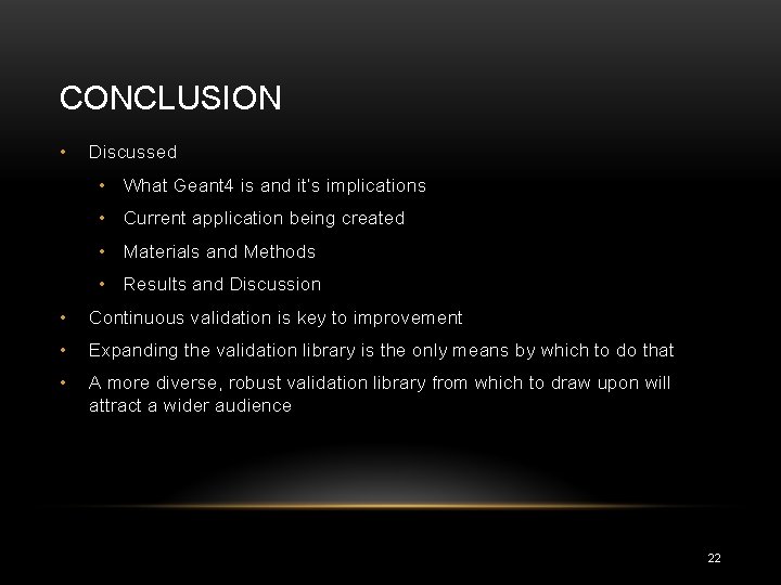 CONCLUSION • Discussed • What Geant 4 is and it’s implications • Current application CONCLUSION • Discussed • What Geant 4 is and it’s implications • Current application