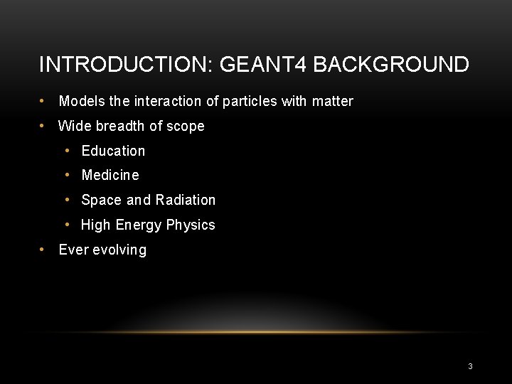 INTRODUCTION: GEANT 4 BACKGROUND • Models the interaction of particles with matter • Wide INTRODUCTION: GEANT 4 BACKGROUND • Models the interaction of particles with matter • Wide