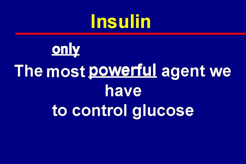 Insulin only The most powerful agent we have to control glucose 