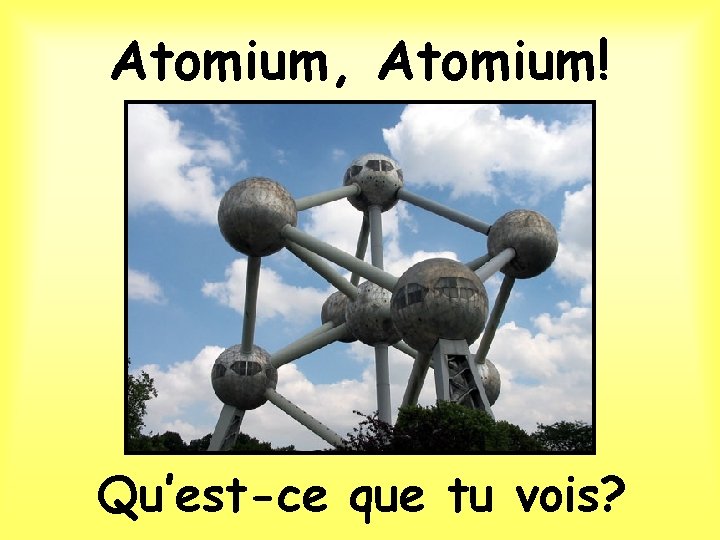 Atomium, Atomium! Qu’est-ce que tu vois? 