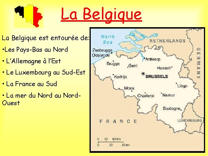 La Belgique est entourée de: • Les Pays-Bas au Nord • L’Allemagne à l’Est