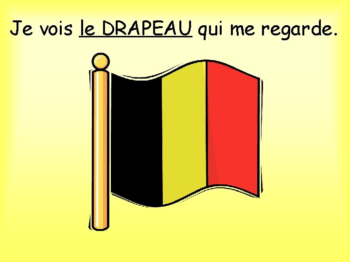 Je vois le DRAPEAU qui me regarde. 