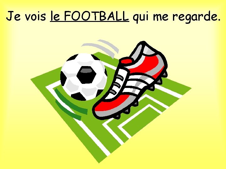 Je vois le FOOTBALL qui me regarde. 