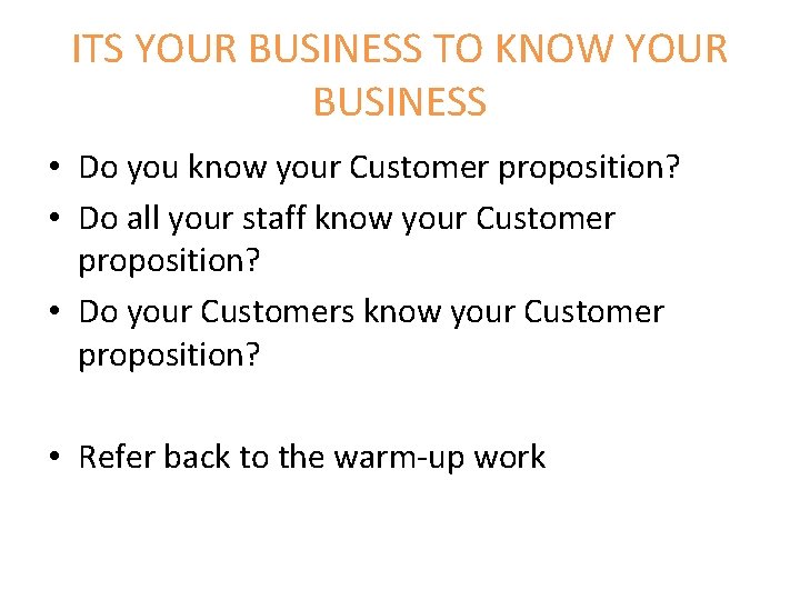 ITS YOUR BUSINESS TO KNOW YOUR BUSINESS • Do you know your Customer proposition?