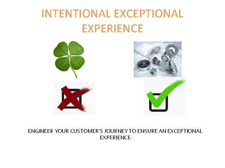 INTENTIONAL EXCEPTIONAL EXPERIENCE ENGINEER YOUR CUSTOMER’S JOURNEY TO ENSURE AN EXCEPTIONAL EXPERIENCE 