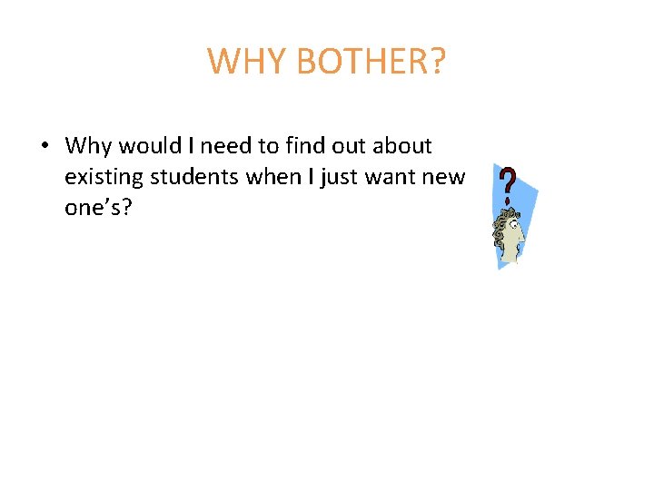 WHY BOTHER? • Why would I need to find out about existing students when