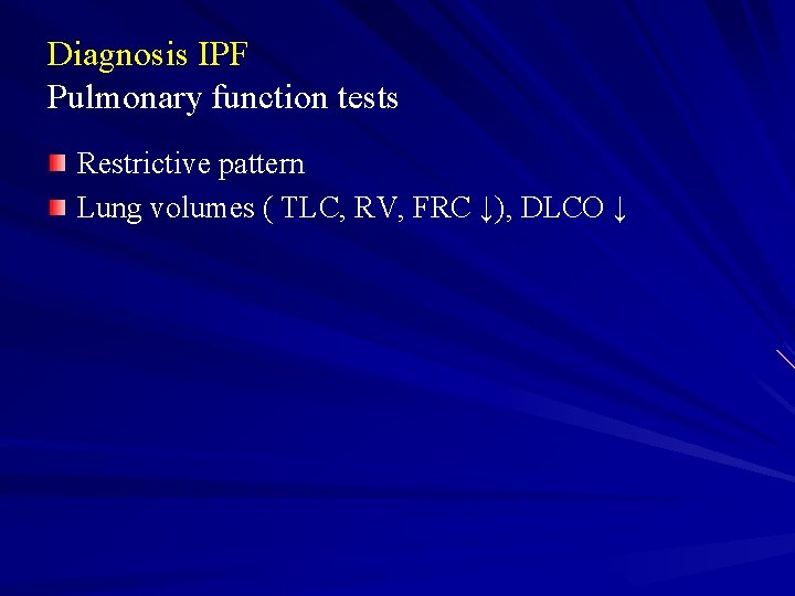 Diagnosis IPF Pulmonary function tests Restrictive pattern Lung volumes ( TLC, RV, FRC ↓),