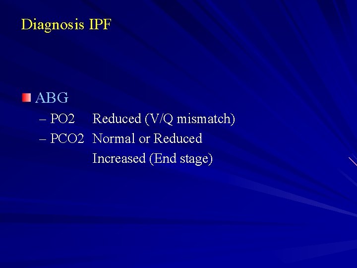 Diagnosis IPF ABG – PO 2 Reduced (V/Q mismatch) – PCO 2 Normal or