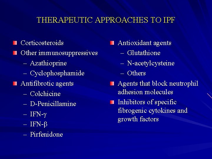 THERAPEUTIC APPROACHES TO IPF Corticosteroids Other immunosuppressives – Azathioprine – Cyclophosphamide Antifibrotic agents –