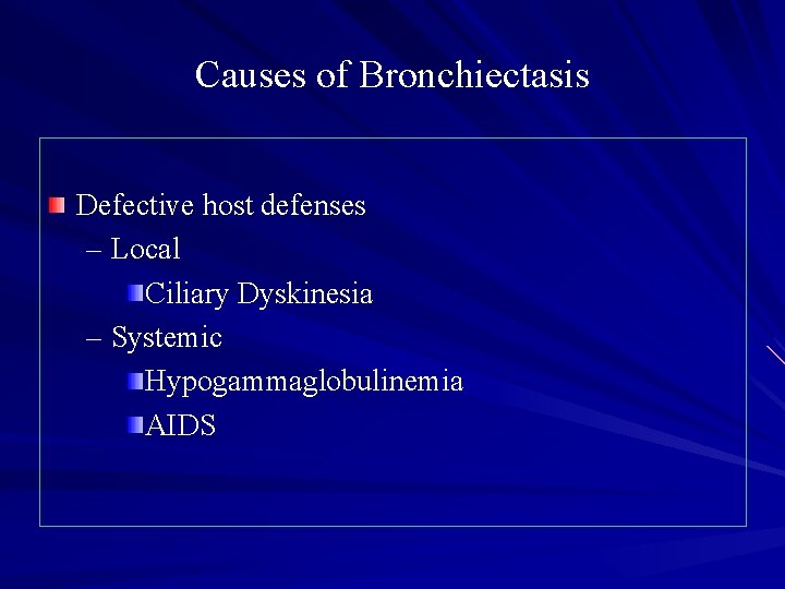 Causes of Bronchiectasis Defective host defenses – Local Ciliary Dyskinesia – Systemic Hypogammaglobulinemia AIDS