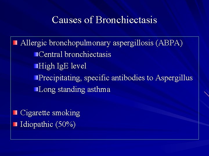 Causes of Bronchiectasis Allergic bronchopulmonary aspergillosis (ABPA) Central bronchiectasis High Ig. E level Precipitating,