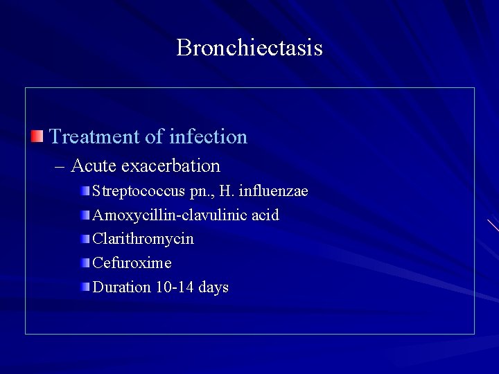 Bronchiectasis Treatment of infection – Acute exacerbation Streptococcus pn. , H. influenzae Amoxycillin-clavulinic acid