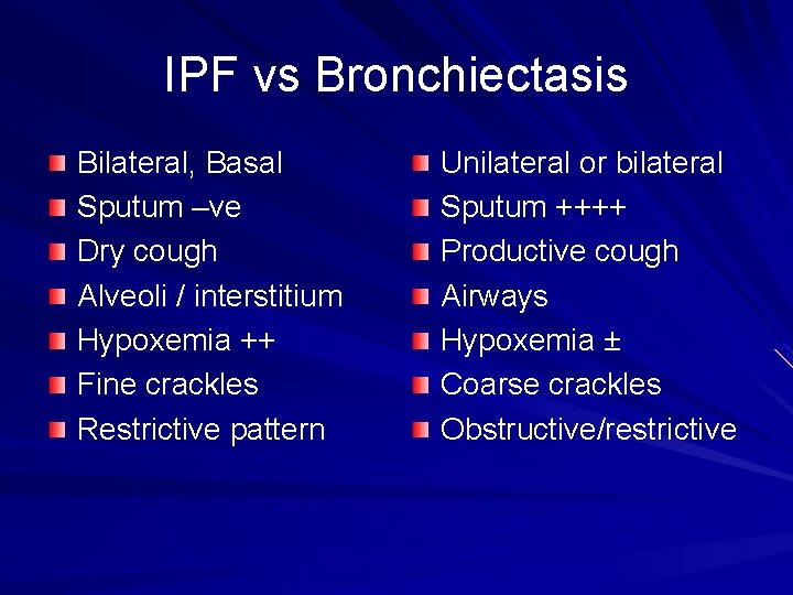 IPF vs Bronchiectasis Bilateral, Basal Sputum –ve Dry cough Alveoli / interstitium Hypoxemia ++