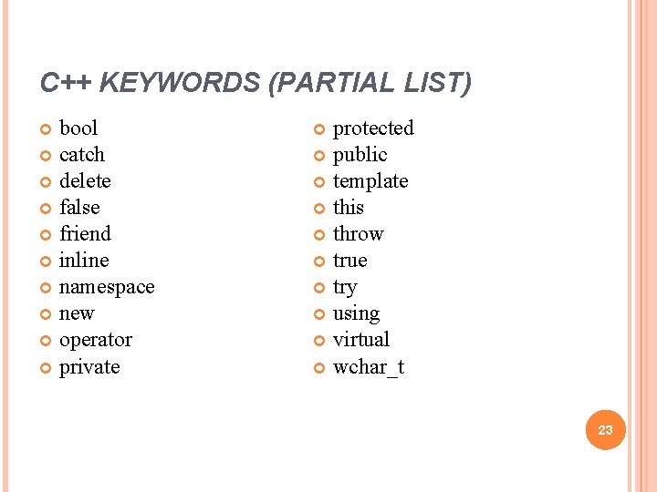 C++ KEYWORDS (PARTIAL LIST) bool catch delete false friend inline namespace new operator private C++ KEYWORDS (PARTIAL LIST) bool catch delete false friend inline namespace new operator private