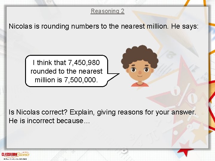 Reasoning 2 Nicolas is rounding numbers to the nearest million. He says: I think