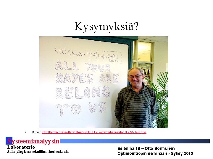 Kysymyksiä? • Kuva: http: //lecun. org/gallery/libpro/20011121 -allyourbayes/dsc 01228 -02 -h. jpg S ysteemianalyysin Laboratorio