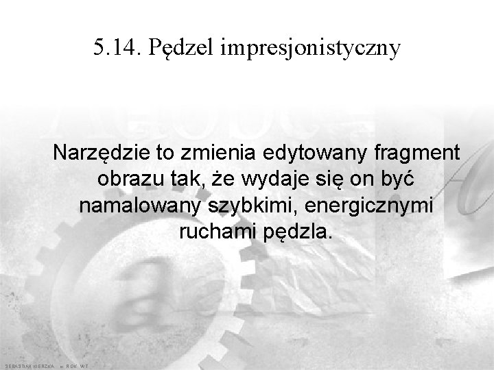 5. 14. Pędzel impresjonistyczny Narzędzie to zmienia edytowany fragment obrazu tak, że wydaje się