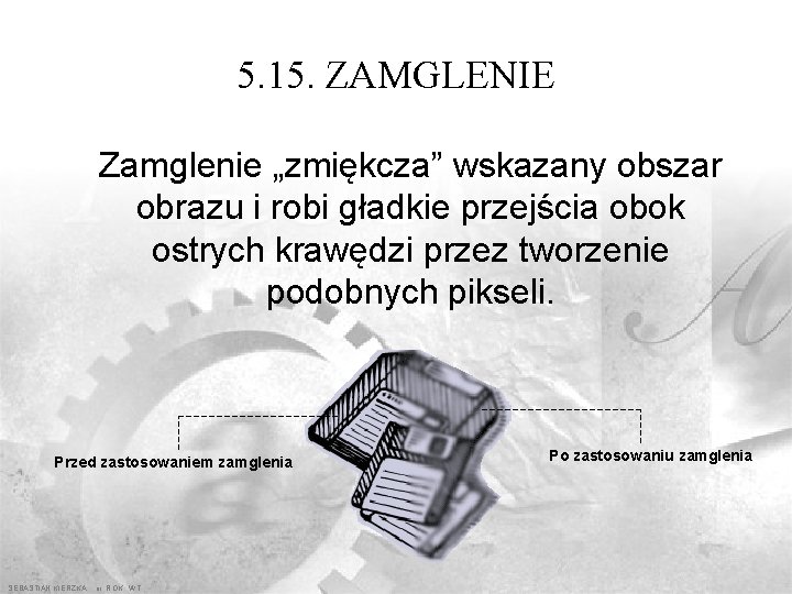 5. 15. ZAMGLENIE Zamglenie „zmiękcza” wskazany obszar obrazu i robi gładkie przejścia obok ostrych