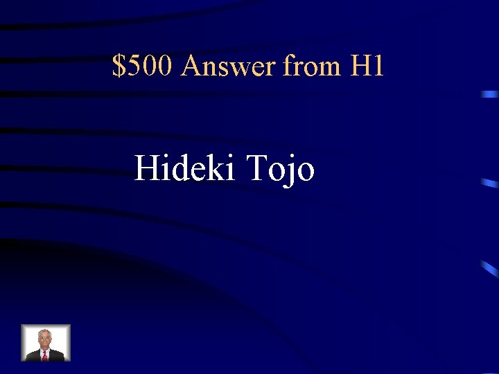 $500 Answer from H 1 Hideki Tojo 