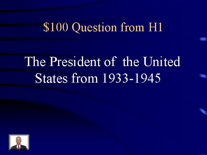 $100 Question from H 1 The President of the United States from 1933 -1945